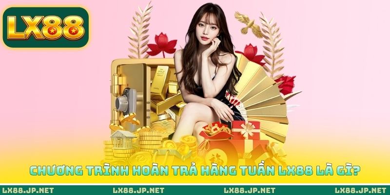 Chương trình hoàn trả hàng tuần LX88 là gì?