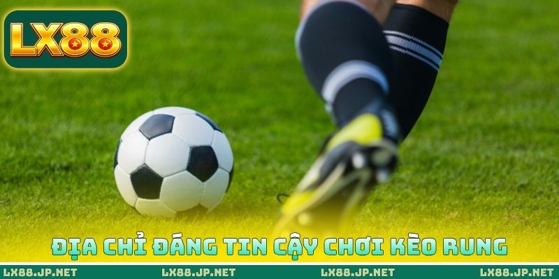 Địa chỉ đáng tin cậy chơi kèo rung
