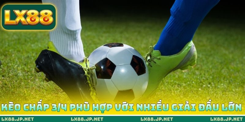 Kèo chấp 3/4 phù hợp với nhiều giải đấu lớn