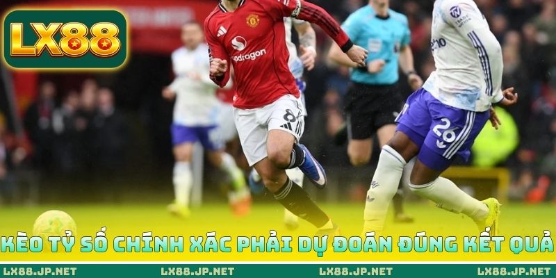 Kèo tỷ số chính xác phải dự đoán đúng kết quả