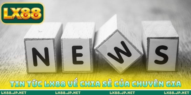 Tin tức LX88 về chia sẻ của chuyên gia