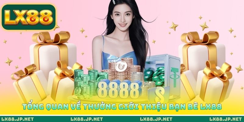 Tổng quan về thưởng giới thiệu bạn bè LX88