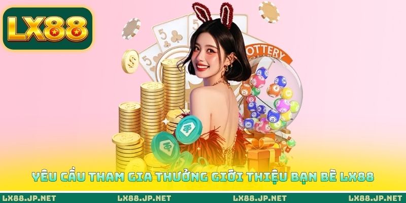 Yêu cầu tham gia thưởng giới thiệu bạn bè LX88